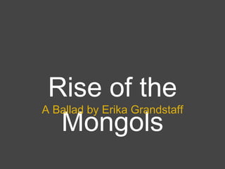Rise of the Mongols A Ballad by Erika Grandstaff 
