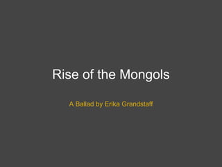 Rise of the Mongols A Ballad by Erika Grandstaff 