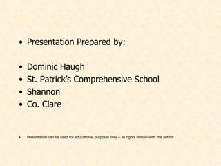 Presentation Prepared by: Dominic Haugh St. Patrick’s Comprehensive School Shannon Co. Clare Presentation can be used for educational purposes only – all rights remain with the author 