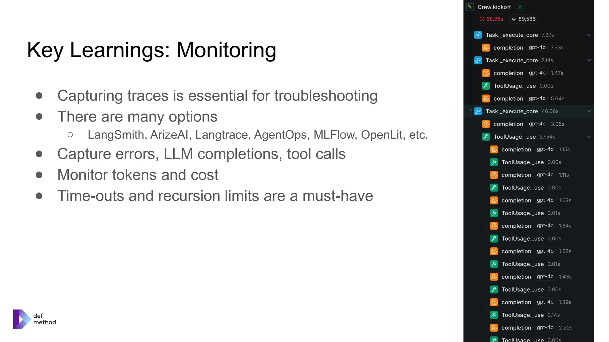 Key Learnings: Monitoring
● Capturing traces is essential for troubleshooting
● There are many options
○ LangSmith, ArizeAI, Langtrace, AgentOps, MLFlow, OpenLit, etc.
● Capture errors, LLM completions, tool calls
● Monitor tokens and cost
● Time-outs and recursion limits are a must-have
 