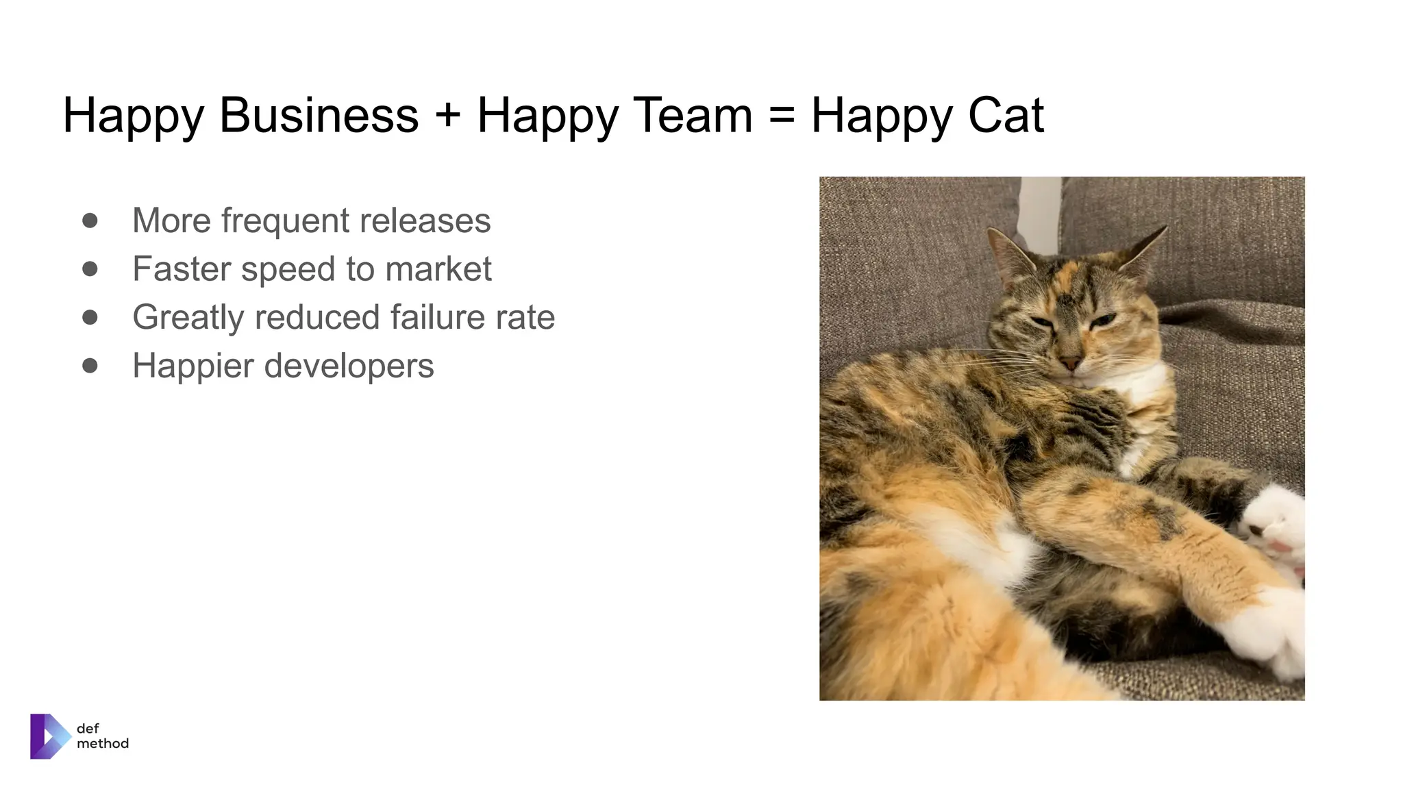 Happy Business + Happy Team = Happy Cat
● More frequent releases
● Faster speed to market
● Greatly reduced failure rate
● Happier developers
 