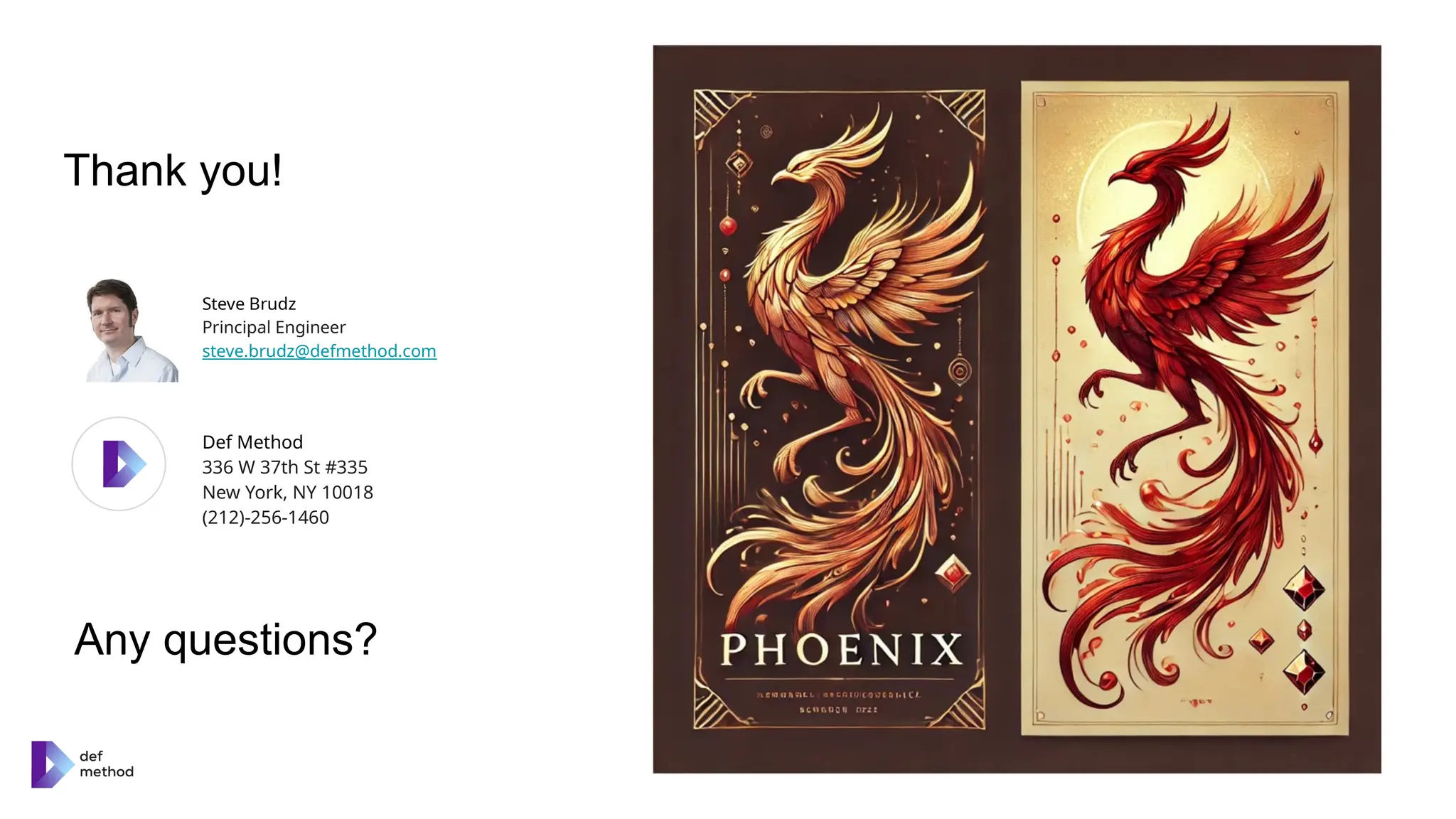 Steve Brudz
Principal Engineer
steve.brudz@defmethod.com
Thank you!
Def Method
336 W 37th St #335
New York, NY 10018
(212)-256-1460
Any questions?
 
