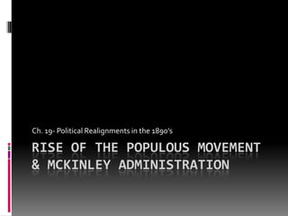 Rise of the Populous Movement & McKinley Administration  Ch. 19- Political Realignments in the 1890’s  	 