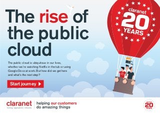The rise of
the public
cloudThe public cloud is ubiquitous in our lives,
whether we’re watching Netflix in the tub or using
Google Docs at work. But how did we get here
and what’s the next step?
Start journeyStart journey
 
