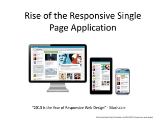 Rise of the Responsive Single
      Page Application




 “2013 Is the Year of Responsive Web Design” - Mashable

                                      Photo and Quote http://mashable.com/2012/12/11/responsive-web-design/
 