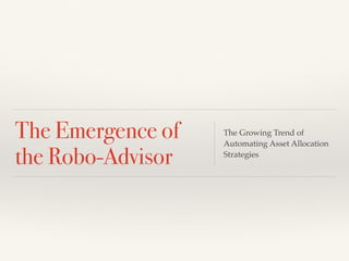 The Emergence of 
the Robo-Advisor 
The Growing Trend of 
Automating Asset Allocation 
Strategies 
 