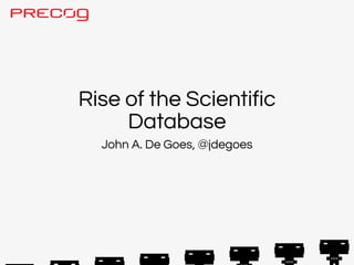 Rise of the Scientific
     Database
  John A. De Goes, @jdegoes
 