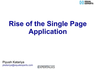 www.equalexperts.com
Rise of the Single Page
Application
Piyush Katariya
pkatariya@equalexperts.com
 