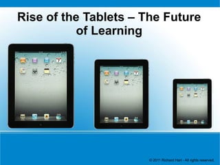 Rise of the Tablets – The Future
          of Learning




                       © 2011 Richard Hart - All rights reserved.
 