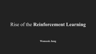 Rise of the Reinforcement Learning
Wonseok Jung
 