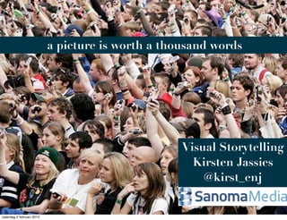 a picture is worth a thousand words




                                                   Visual Storytelling
                                                     Kirsten Jassies
                                                       @kirst_enj


zaterdag 2 februari 2013
 