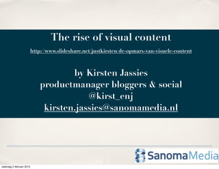 The rise of visual content
                           http://www.slideshare.net/justkirsten/de-opmars-van-visuele-content
...