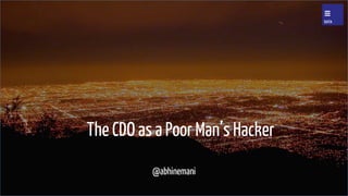 The CDO as a Poor Man’s Hacker
@abhinemani
 