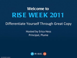 Welcome to RISE WEEK 2011 Differentiate Yourself Through Great Copy Hosted by Erica Hess Principal, Plume 