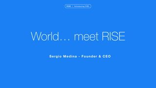 World… meet RISE
Sergio Medina - Founder & CEO
RISE / Introducing CIEL
 