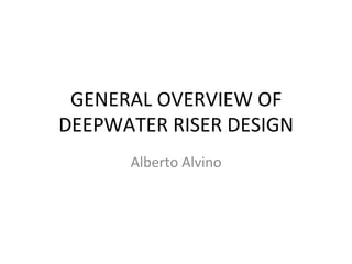 GENERAL	
  OVERVIEW	
  OF	
  
DEEPWATER	
  RISER	
  DESIGN	
  
Alberto	
  Alvino	
  
 