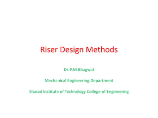 Riser Design Methods
Dr. P.M.Bhagwat
Mechanical Engineering Department
Sharad Institute of Technology College of Engineering
 