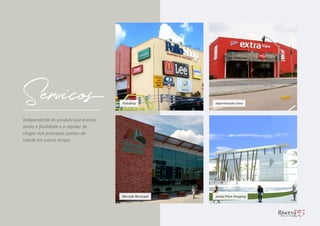 Mercado Municipal Jockey Plaza Shopping
Hipermercado ExtraPolloShop
Independente do produto que precise,
tenha a facilidade e a rapidez de
chegar nos principais pontos da
cidade em pouco tempo.
Serviços
 