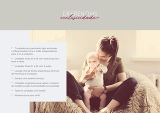 •• 7 unidades por pavimento tipo: exclusivas
e diferenciadas entre si. Halls independentes
para 3 ou 4 unidades.
•• Unidades finais 03 e 04 com exclusivas face
leste e oeste
•• Unidades finais 01 e 02 com 3 suítes
•• Lounge com pé direito duplo (áreas de estar
de frente para o bosque)
•• Garden com extenso terraço
•• Unidades projetadas para captar o máximo
de incidência solar, luminosidade e privacidade
•• Todas as unidades com lavabo
•• Infraestrutura para coifa
DIFERENCIAIS
exclusividade
 