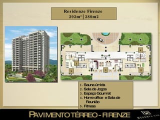 P AVIMENTO TÉRREO - FIRENZE  Residenze Firenze  292m 2  | 288 m2 1.  Sauna úmida  2.  Sala de Jogos 3.  Espaço Gourmet  4.  Home office  e Sala de Reunião 5.  Fitness  1 2 3 5 4 