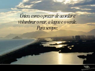 Único, como o prazer de acordar e vislumbrar o mar, a lagoa e o verde. Para sempre. 