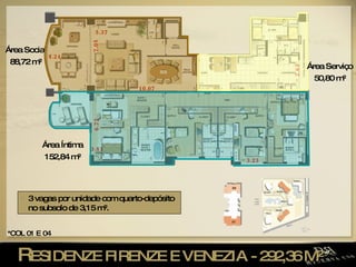 R ESIDENZE FIRENZE E VENEZIA - 292,36 M²  4.24 7.05 5.37 3.81 6.72 2.63 3.23 10.07 3 vagas por unidade com quarto-depósito no subsolo de 3,15 m². *COL 01 E 04 Área Social 88,72 m² Área Íntima 152,84 m² Área Serviço 50,80 m² 