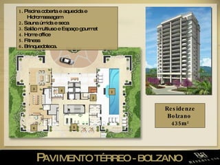 P AVIMENTO TÉRREO - BOLZANO  Residenze Bolzano  435m 2 1 . Piscina coberta e aquecida e Hidromassagem 2 . Sauna úmida e seca  3.  Salão multiuso e Espaço gourmet 4.  Home office  5.  Fitness  6 . Brinquedoteca. 1 2 6 3 5 4 