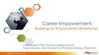 1 | 2010 RiseSmart, Inc.1 | Confidential 2013 RiseSmart, Inc.
Career Empowerment:
Building an Empowered Workforce
Carl Rhodes, CEO, Human Capital Institute
Karen Stevens, Vice President of Practice Strategy, RiseSmart
 