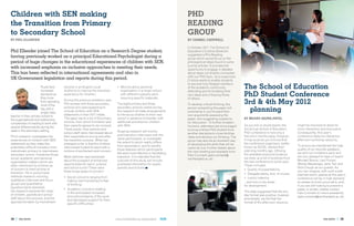 Children with SEN making                                                                                                      PHD
the Transition from Primary                                                                                                   READiNg
to Secondary School                                                                                                           gROuP
BY PHil EllENDER                                                                                                              BY CARMEl CAPEwEll

                                                                                                                              In October 2011, The School of
phil ellender joined the school of education as a Research degree student,                                                    Education’s Cristina Devecchi
                                                                                                                              suggested a Phd Reading
having previously worked as a principal educational psychologist during a                                                     group which would focus on the
period of huge changes in the educational experiences of children with seN,                                                   philosophical ideas found in some
                                                                                                                              journal articles. It provides the
with increased emphasis on inclusive approaches to meeting their needs.                                                       opportunity to engage in debates
This has been reflected in international agreements and also in                                                               about ideas not directly connected
                                                                                                                              with our PhD topic. As a supervisor,
UK Government legislation and reports during this period.                                                                     Cristina wants to enable students

                                                                                                                                                                      The School of Education
                                                                                                                              to become fully fledged members
                         Pupils face     schools in an English Local               •	 Worries about personal                  of the academic community,
                         increased       Authority to improve the transition          organisation in a larger school         defending and formulating their
                         demands as
                         they move
                                         experience for children.                     with different subjects each
                                                                                      requiring specific materials.
                                                                                                                              own ideas and critiquing those
                                                                                                                              of others.
                                                                                                                                                                      PhD Student Conference
                         from spending
                         most of the
                                         During the previous academic year,
                                         Phil worked with three secondary          The eight primary and three                To develop critical thinking, the       3rd & 4th May 2012
                         day with a
                         single class
                                         schools who were expecting to
                                         include children with SEN
                                                                                   secondary schools visited during
                                                                                   this research all make arrangements
                                                                                                                              person presenting the paper will
                                                                                                                              summarise it, put forward their         Ð planning
teacher in their primary school to       statements in their 2011 intake.          to introduce children to their new         own arguments assessing the
the organisational and relationship      This gave rise to a list of 20 primary    school in advance of transfer, with        paper, and suggesting questions         BY MEANu BAJwA-PATEl
complexities of needing to work with     schools, from which 8 children and        additional activities for children         for discussion. To further broaden
                                         their parents agreed to be involved.      with SEN.                                  horizons, attendees are encouraged      As you are no doubt aware, the        might be improved to allow for
several different adults during the
                                         These pupils, their parents and                                                      to bring a fellow PhD student from      3rd annual School of Education        more interaction and discussion.
week in the secondary setting.                                                     Ongoing research will involve
                                         school staff were interviewed about                                                  another discipline to cross-fertilise   PhD conference is now only a          Consequently, this year’s
Phil’s research investigates the         their expectations during and after       post-transition interviews with the                                                few short months away. However,       conference features interactive
                                                                                                                              ideas and develop our thinking. The
experiences of children with SEN         the transition process. What has          same participants, to investigate                                                  it may surprise you to know that      afternoon workshop sessions.
                                                                                                                              group may also be an excellent way
statements as they make this             emerged so far is that the children       the extent to which reality differs                                                the conference organisers, better
                                                                                                                              of developing the skills that will be                                         To ensure we maintained the high
potentially difficult transition from    interviewed looked forward with a         from expectation, and to identify                                                  known as SCOG, started their
                                                                                                                              useful at viva. Further details about                                         quality of our keynote speakers,
mainstream primary to mainstream         mixture of excitement and concern.        those features which participants                                                  planning months ago. Utilising
                                                                                                                              the next meeting are available from                                           we sent out invitations early and
secondary school. It explores those                                                felt were most effective in facilitating                                           the available empirical evidence
                                                                                                                              Pam Cormack (pam.cormack@                                                     are very pleased to have on board
social, academic and personal            Most optimism was expressed               transition. It is intended that the                                                we drew up a list of positives from
                                                                                                                              northampton.ac.uk).                                                           Michael Shevin, Lani Florian,
organisation matters which are           about the prospect of enhanced            outcome of this study will include                                                 the last conference to build upon.
                                         opportunities for sport, science          published information for pupils,                                                  These included:                       Wendy Messenger, Jane Tarr and
often mentioned by children as
                                         and school lunch! There were              parents and schools                                                                                                      Nick Clough as our guests. As
of concern to them at time of                                                                                                                                         •	 Quality of presentations
                                         three broad areas of concern:                                                                                                                                      you can imagine, with such a well
transition. He is using mixed                                                                                                                                         •	 Delegate packs, and, of course,    planned event, spaces at this year’s
methods research involving               •	 Social concerns ranging from                                                                                              •	 Lunch/ catering                    conference will be in high demand,
qualitative (interview and focus            making new friendships to fear                                                                                            ...and one or two areas               so please do book yours early, and,
group) and quantitative                     of bullying;                                                                                                              for development.                      if you are still looking to present a
(questionnaire) elements.
                                         •	 Academic concerns relating                                                                                                                                      paper or poster, please contact
His research explores the views                                                                                                                                       The data suggested that the two
                                            to the anticipated increased                                                                                                                                    Pam Cormack to check availability
of children, parents and school                                                                                                                                       day format was positive, however,
                                            amount/complexity of the work                                                                                                                                   (pam.cormack@northampton.ac.uk).
staff about this process, and the                                                                                                                                     anecdotally, we felt that the
                                            and decreased support for their
approaches taken by mainstream                                                                                                                                        format of the afternoon sessions
                                            specific difficulties;




14 |   phd News                                                                   www.northampton.ac.uk/education                                                                                                               phd News   | 15
 