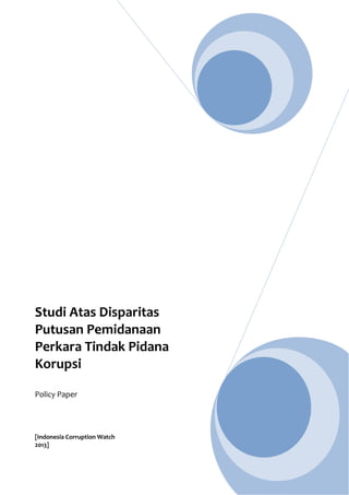 Studi Atas Disparitas
Putusan Pemidanaan
Perkara Tindak Pidana
Korupsi
Policy Paper
[Indonesia Corruption Watch
2013]
 