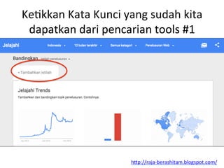 KeLkkan	
 Kata	
 Kunci	
 yang	
 sudah	
 kita	
 
dapatkan	
 dari	
 pencarian	
 tools	
 #1	
 
h"p://raja-­‐berashitam.blogspot.com/	
 	
 
 