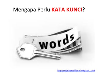 Mengapa	
 Perlu	
 KATA	
 KUNCI?	
 
h"p://raja-­‐berashitam.blogspot.com/	
 	
 
 