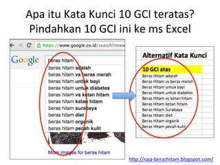 Apa	
 itu	
 Kata	
 Kunci	
 10	
 GCI	
 teratas?	
 
Pindahkan	
 10	
 GCI	
 ini	
 ke	
 ms	
 Excel	
 
h"p://raja-­‐berashitam.blogspot.com/	
 	
 
 