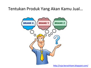 Tentukan	
 Produk	
 Yang	
 Akan	
 Kamu	
 Jual…	
 
h"p://raja-­‐berashitam.blogspot.com/	
 	
 
 
