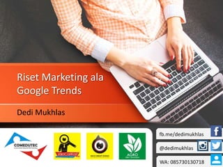 Riset Marketing ala
Google Trends
Dedi Mukhlas
fb.me/dedimukhlas
@dedimukhlas
WA: 085730130718
 