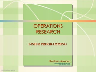6s-1 Linear Programming 
Operations Management 
William J. Stevenson 
8th edition 
OPERATIONS 
RESEARCH 
http://rosihan.web.id 
Rosihan Asmara 
http://rosihan.lecture.ub.ac.id 
http://rosihan.web.id 
 
