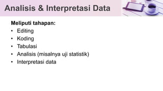 Meliputi tahapan:
• Editing
• Koding
• Tabulasi
• Analisis (misalnya uji statistik)
• Interpretasi data
Analisis & Interpretasi Data
 