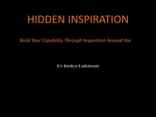 HIDDEN INSPIRATION Build Your Capability Through Inspiration Around You  By IndraLukman 