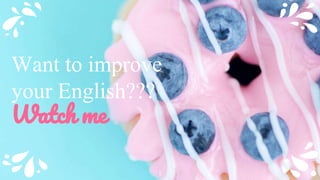 Want to improve
your English???
Watch me
1
 