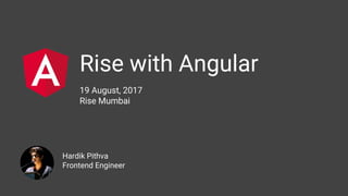 Rise with Angular
19 August, 2017
Rise Mumbai
Hardik Pithva
Frontend Engineer
 