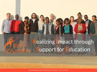 Realizing Impact through
Support for Education
RISEZAMBIA@14PLUSFOUNDATION.ORG | 203 570 8887
 