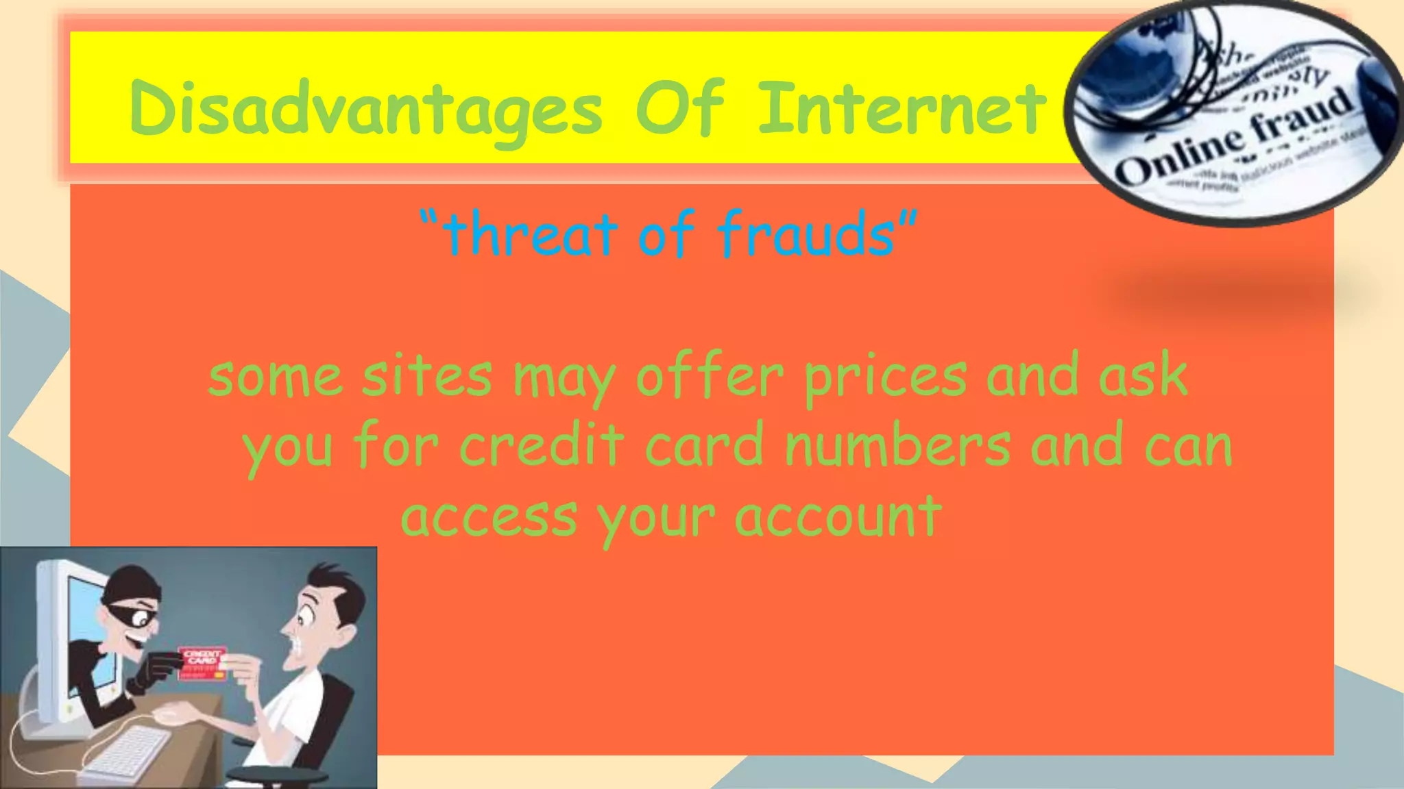 Disadvantages Of Internet
“threat of frauds”
some sites may offer prices and ask
you for credit card numbers and can
access your account
 