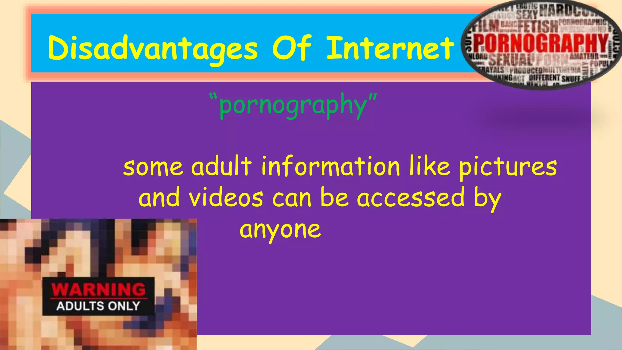 Disadvantages Of Internet
“pornography”
some adult information like pictures
and videos can be accessed by
anyone
 