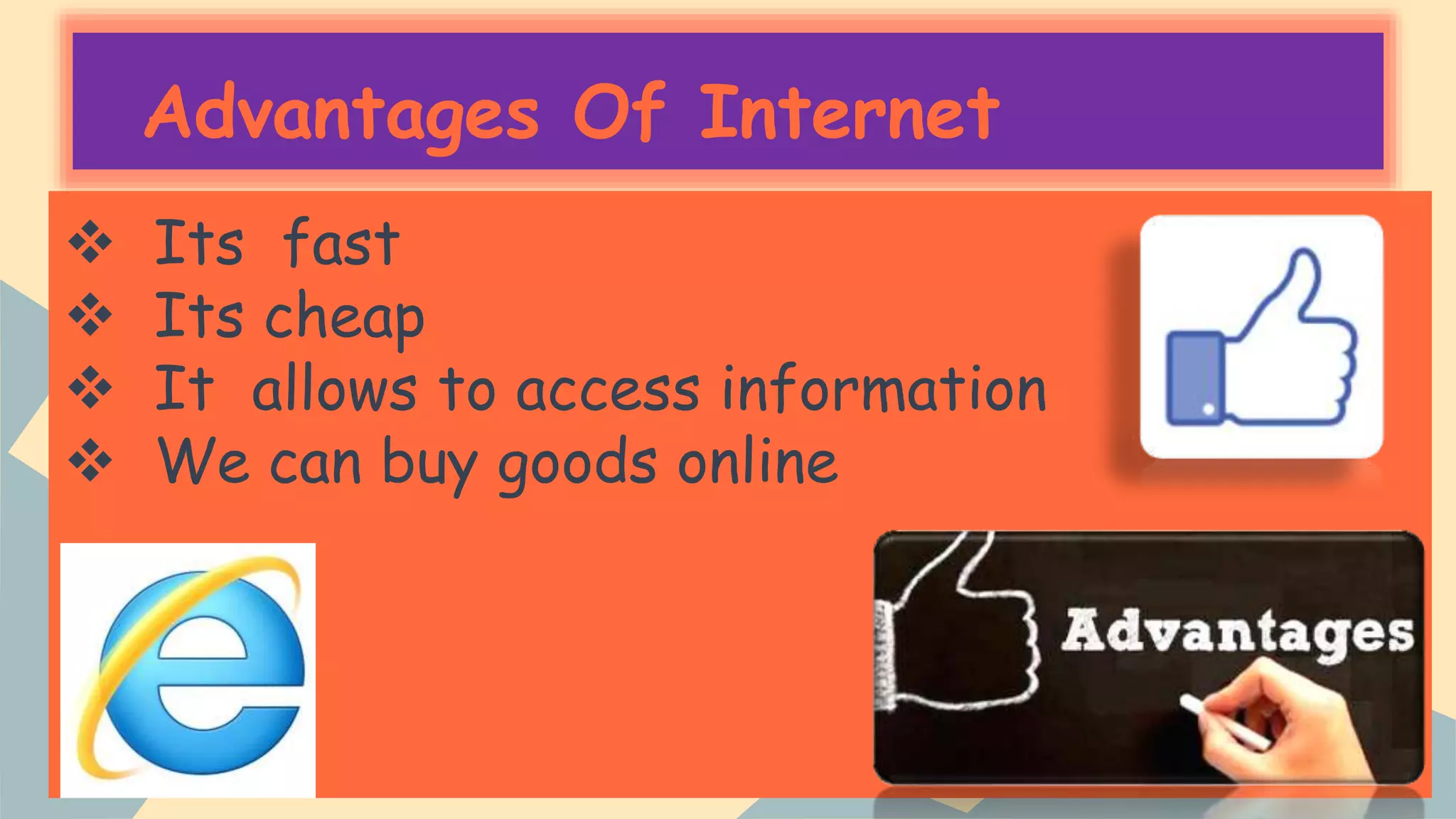 Advantages Of Internet
 Its fast
 Its cheap
 It allows to access information
 We can buy goods online
 