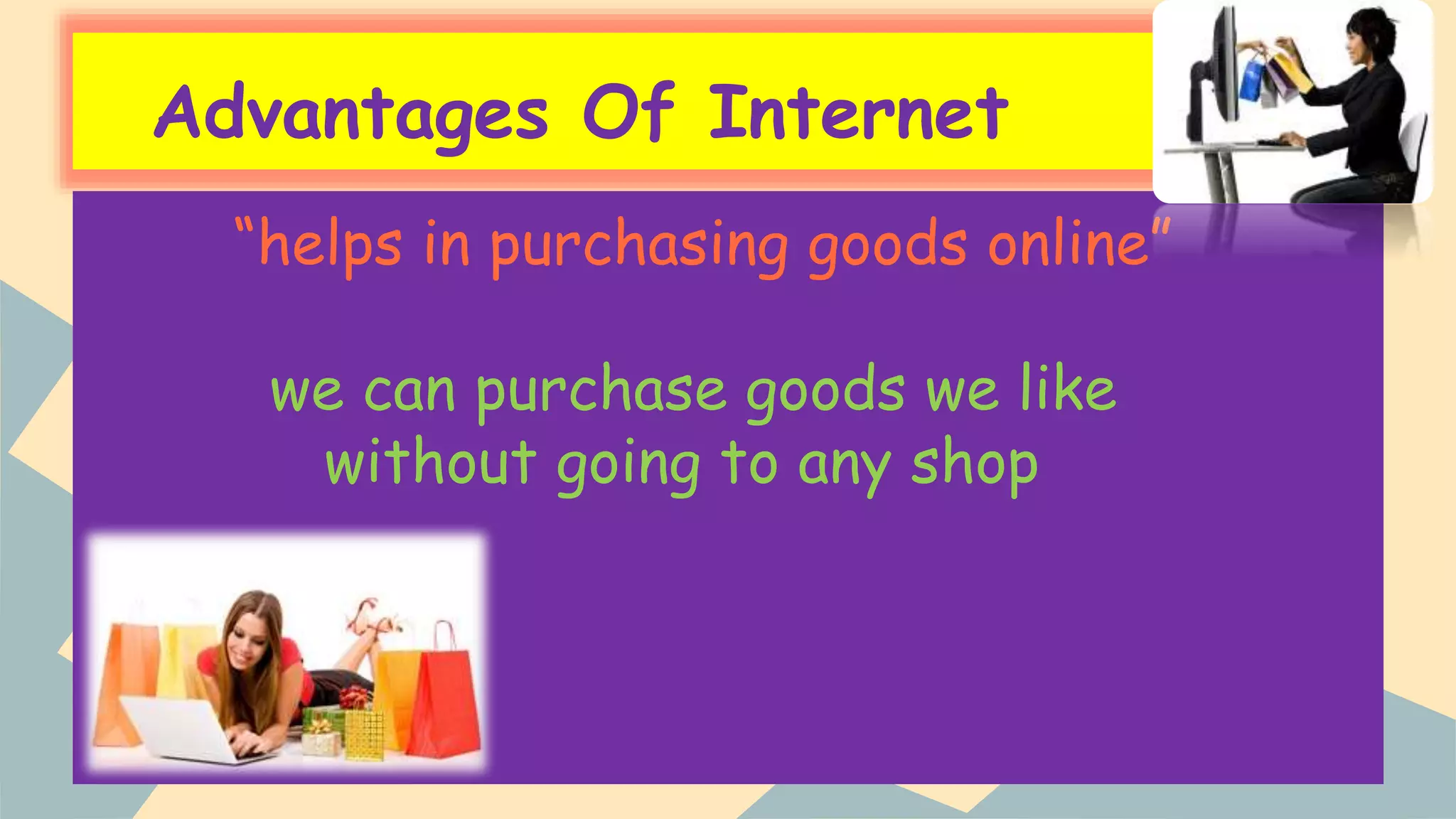 Advantages Of Internet
“helps in purchasing goods online”
we can purchase goods we like
without going to any shop
 