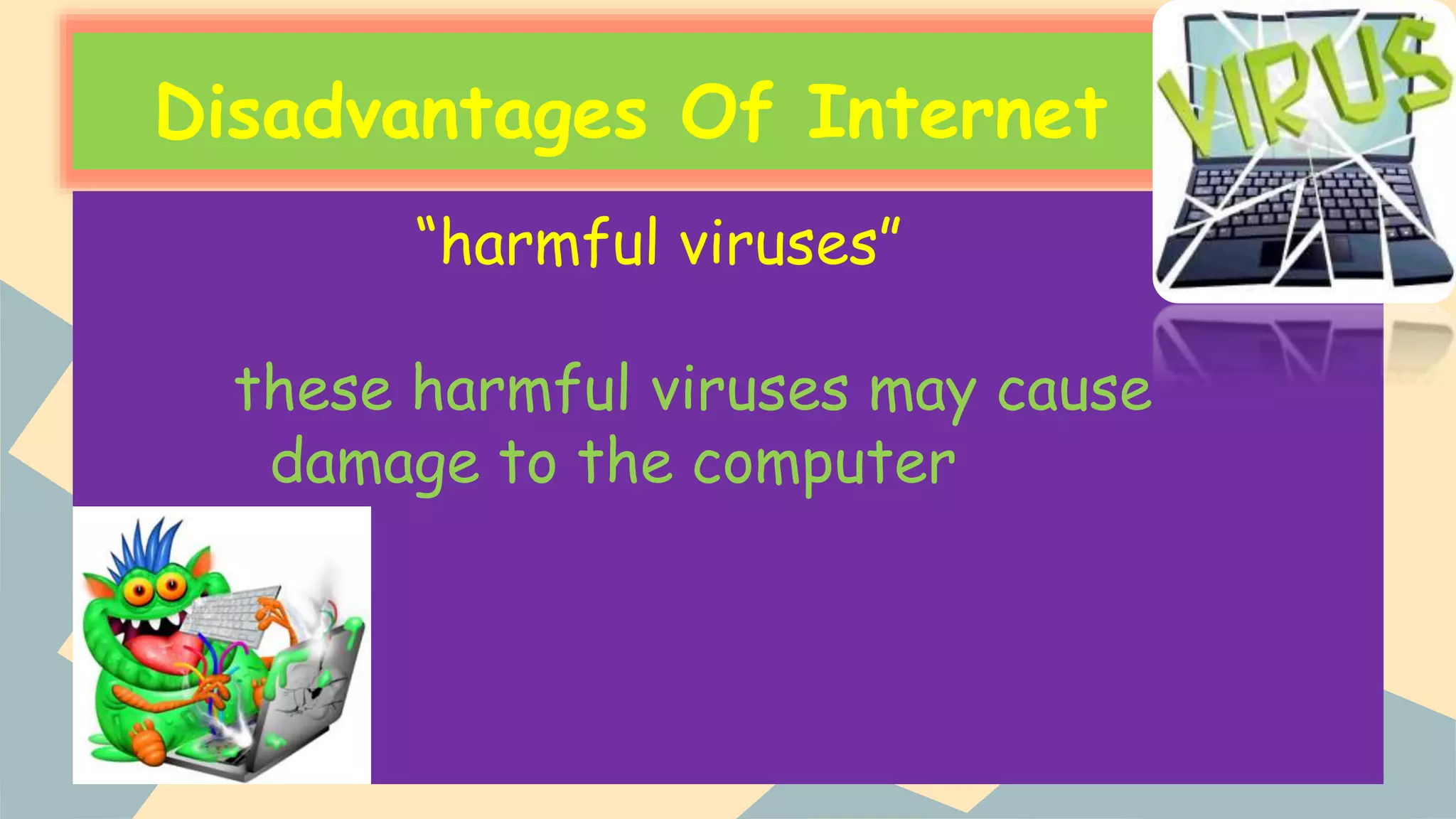 Disadvantages Of Internet
“harmful viruses”
these harmful viruses may cause
damage to the computer
 