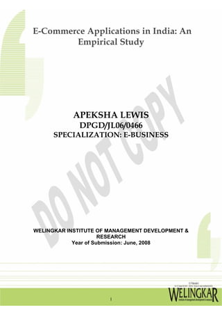 E-Commerce Applications in India: An
Empirical Study
APEKSHA LEWIS
DPGD/JL06/0466
SPECIALIZATION: E-BUSINESS
WELINGKAR INSTITUTE OF MANAGEMENT DEVELOPMENT &
RESEARCH
Year of Submission: June, 2008
1
 