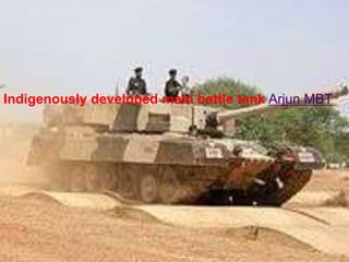 Indigenously developed main battle tank Arjun MBT.

 
