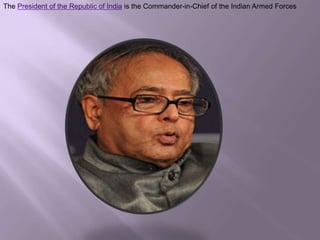 The President of the Republic of India is the Commander-in-Chief of the Indian Armed Forces

 