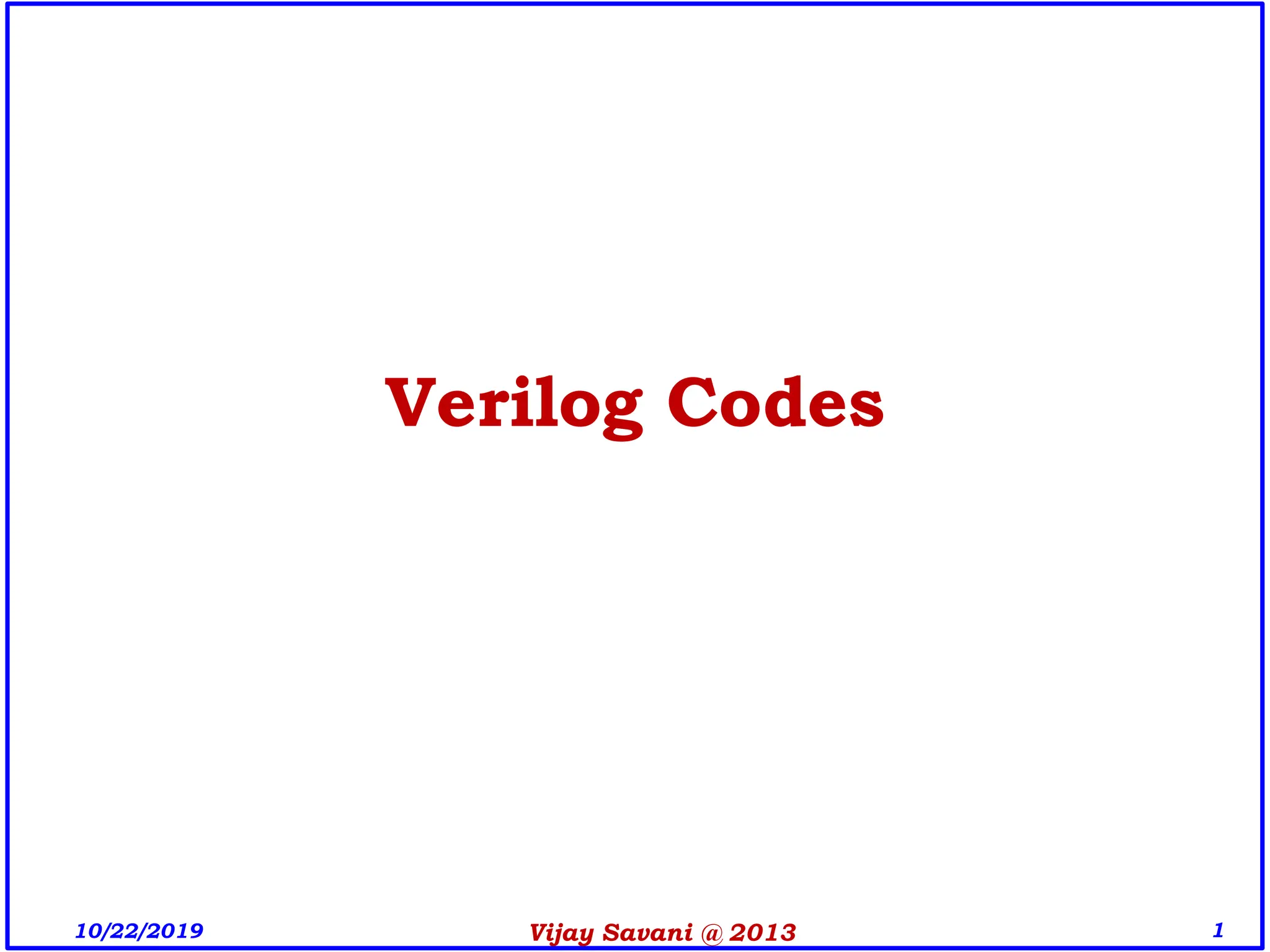 Vijay Savani @ 2013 1
Verilog Codes
10/22/2019
 